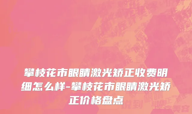 攀枝花市眼睛激光矫正收费明细怎么样-攀枝花市眼睛激光矫正价格盘点