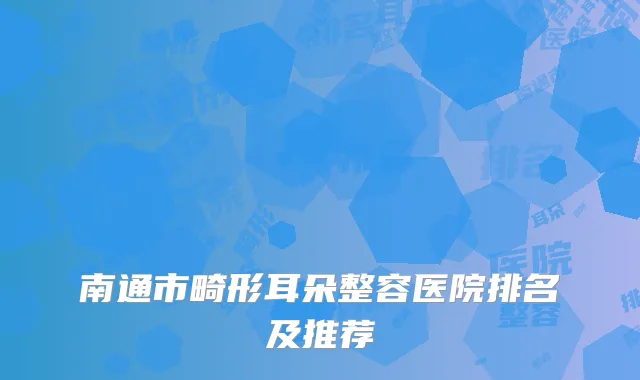 南通市畸形耳朵整容医院排名及推荐
