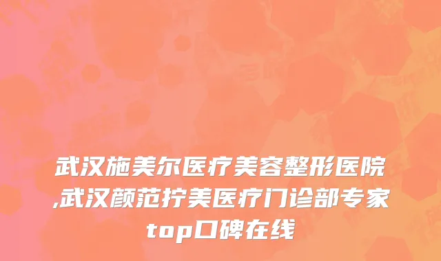 武汉施美尔医疗美容整形医院,武汉颜范拧美医疗门诊部专家top口碑在线