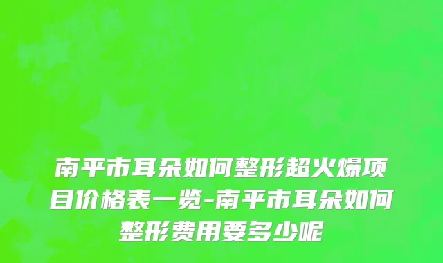 南平市耳朵如何整形超火爆项目价格表一览-南平市耳朵如何整形费用要多少呢