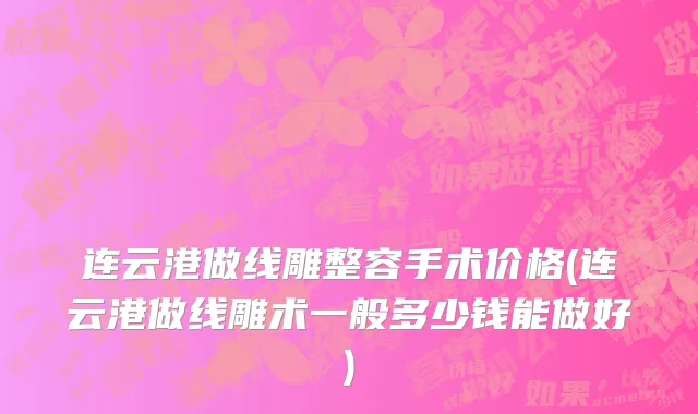 连云港做线雕整容手术价格(连云港做线雕术一般多少钱能做好)