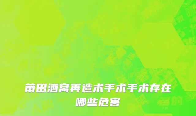 莆田酒窝再造术手术手术存在哪些危害