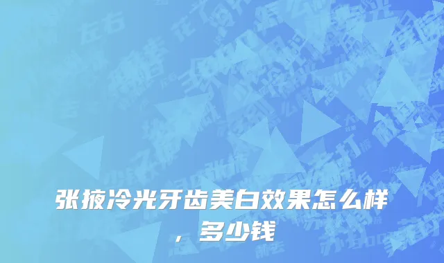 张掖冷光牙齿美白效果怎么样，多少钱