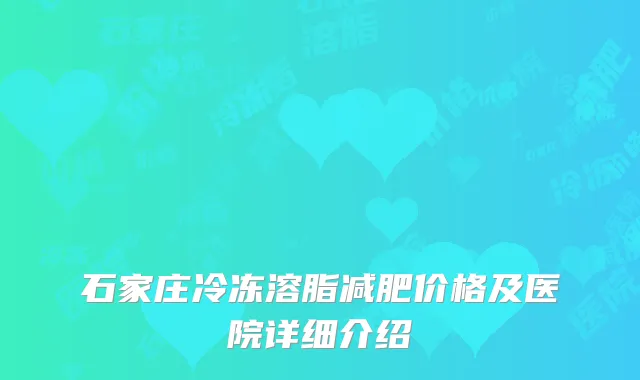 石家庄冷冻溶脂减肥价格及医院详细介绍