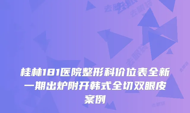 桂林181医院整形科价位表全新一期出炉附开韩式全切双眼皮案例