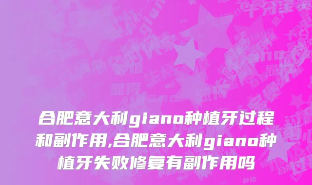 合肥意大利giano种植牙过程和副作用,合肥意大利giano种植牙失败修复有副作用吗