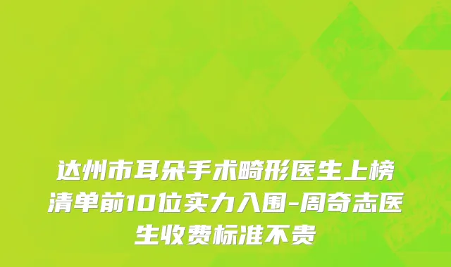 达州市耳朵手术畸形医生上榜清单前10位实力入围-周奇志医生收费标准不贵