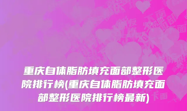 重庆自体脂肪填充面部整形医院排行榜(重庆自体脂肪填充面部整形医院排行榜最新)