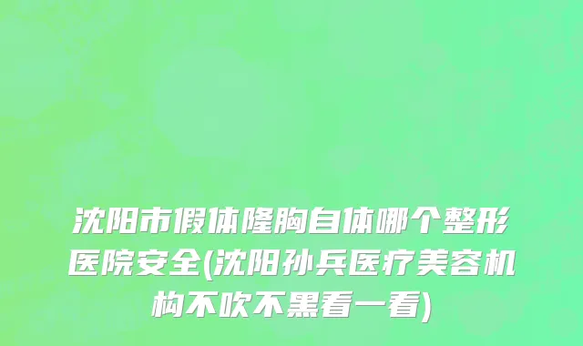 沈阳市假体隆胸自体哪个整形医院安全(沈阳孙兵医疗美容机构不吹不黑看一看)