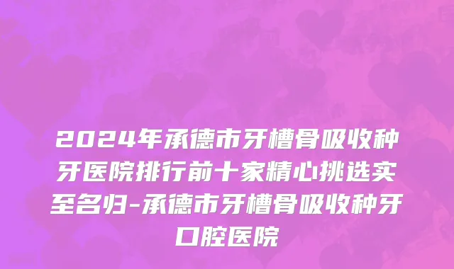 2024年承德市牙槽骨吸收种牙医院排行前十家精心挑选实至名归-承德市牙槽骨吸收种牙口腔医院