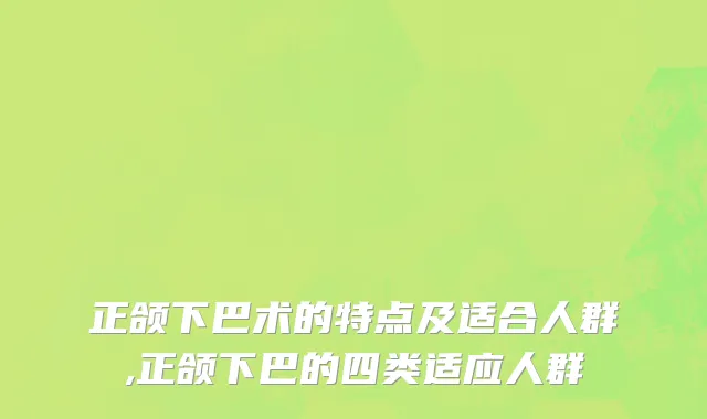 正颌下巴术的特点及适合人群,正颌下巴的四类适应人群