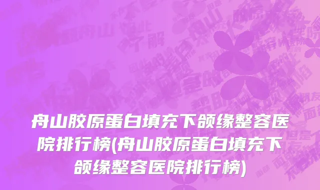 舟山胶原蛋白填充下颌缘整容医院排行榜(舟山胶原蛋白填充下颌缘整容医院排行榜)