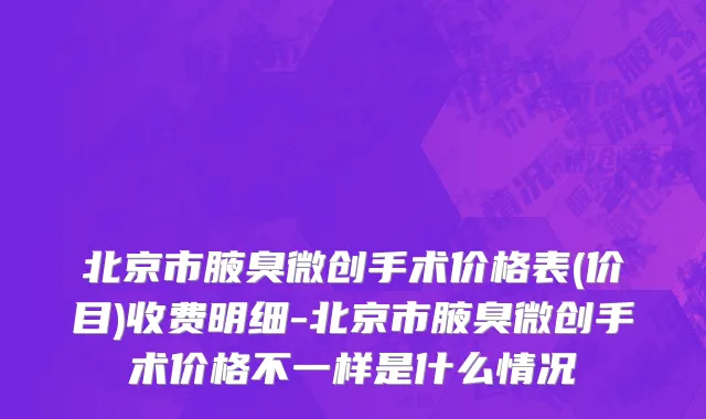北京市腋臭微创手术价格表(价目)收费明细-北京市腋臭微创手术价格不一样是什么情况
