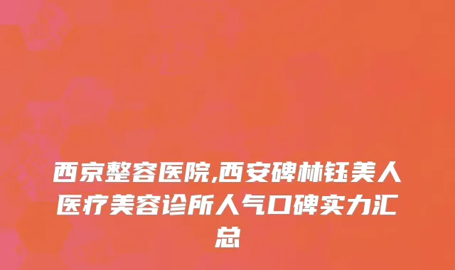 西京整容医院,西安碑林钰美人医疗美容诊所人气口碑实力汇总