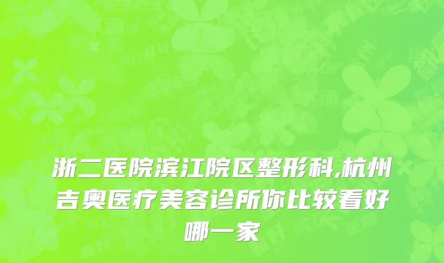 浙二医院滨江院区整形科,杭州吉奥医疗美容诊所你比较看好哪一家