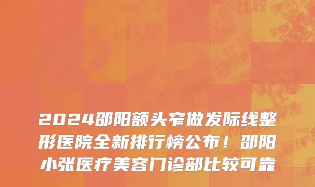 2024邵阳额头窄做发际线整形医院全新排行榜公布！邵阳小张医疗美容门诊部比较可靠