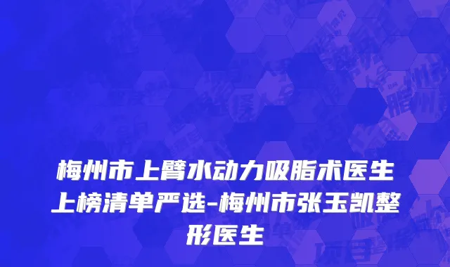 梅州市上臂水动力吸脂术医生上榜清单严选-梅州市张玉凯整形医生