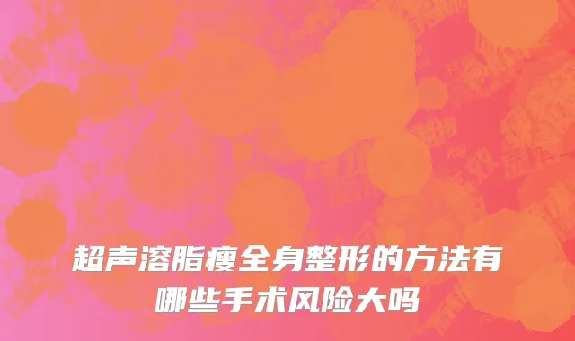 超声溶脂瘦全身整形的方法有哪些手术风险大吗