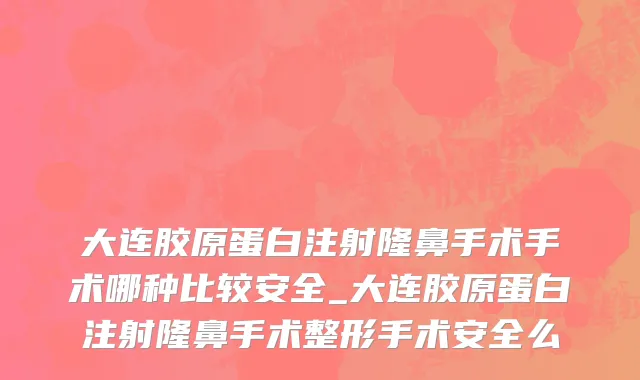 大连胶原蛋白注射隆鼻手术手术哪种比较安全_大连胶原蛋白注射隆鼻手术整形手术安全么