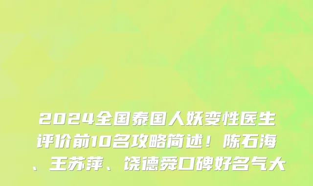 2024全国泰国人妖变性医生评价前10名攻略简述!陈石海、王苏萍、饶德舜口碑好名气大