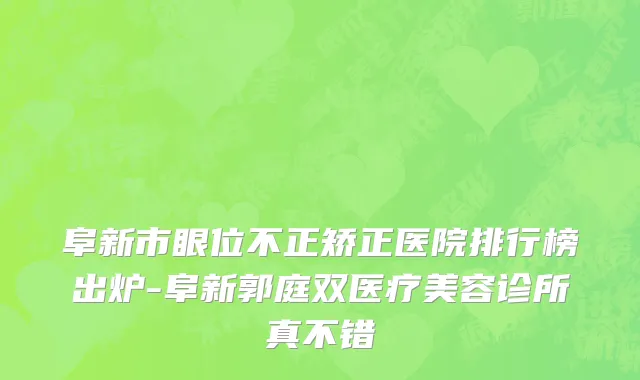 阜新市眼位不正矫正医院排行榜出炉-阜新郭庭双医疗美容诊所真不错
