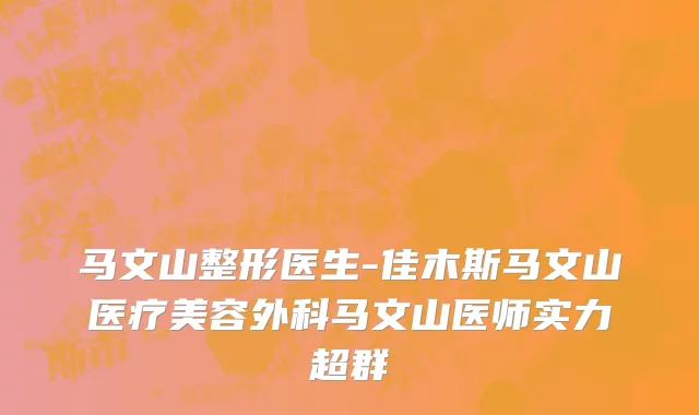 马文山整形医生-佳木斯马文山医疗美容外科马文山医师实力超群