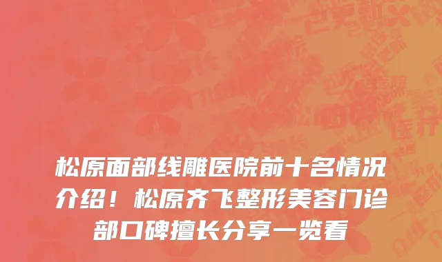 松原面部线雕医院前十名情况介绍!松原齐飞整形美容门诊部口碑擅长分享一览看