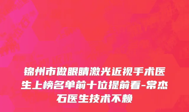 锦州市做眼睛激光近视手术医生上榜名单前十位提前看-常杰石医生技术不赖