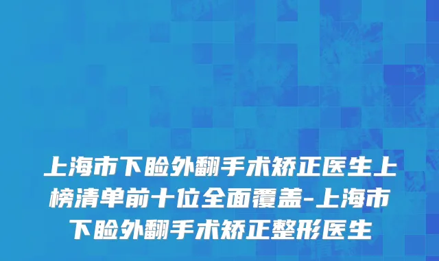 上海市下睑外翻手术矫正医生上榜清单前十位全面覆盖-上海市下睑外翻手术矫正整形医生