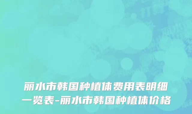 丽水市韩国种植体费用表明细一览表-丽水市韩国种植体价格