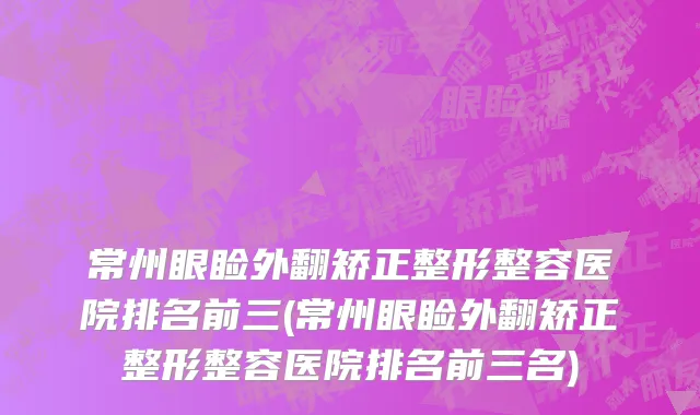 常州眼睑外翻矫正整形整容医院排名前三(常州眼睑外翻矫正整形整容医院排名前三名)