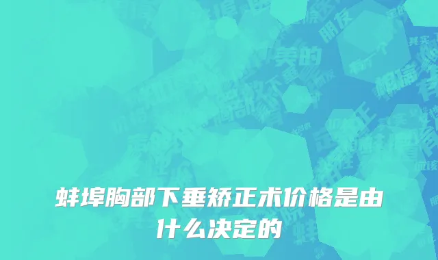 蚌埠胸部下垂矫正术价格是由什么决定的