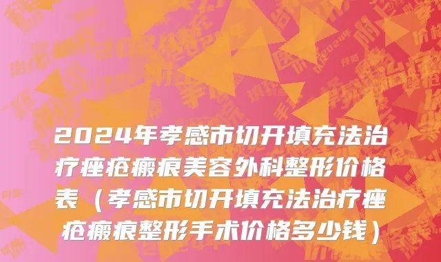 2024年孝感市切开填充法治疗痤疮瘢痕美容外科整形价格表（孝感市切开填充法治疗痤疮瘢痕整形手术价格多少钱）