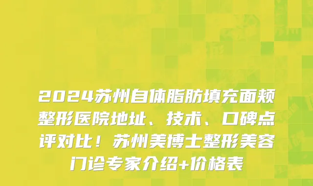 2024苏州自体脂肪填充面颊整形医院地址、技术、口碑点评对比！苏州美博士整形美容门诊专家介绍+价格表