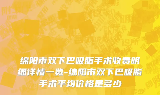 绵阳市双下巴吸脂手术收费明细详情一览-绵阳市双下巴吸脂手术平均价格是多少