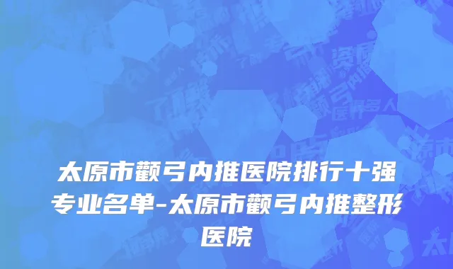 太原市颧弓内推医院排行十强专业名单-太原市颧弓内推整形医院