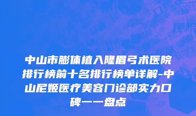 中山市膨体植入隆眉弓术医院排行榜前十名排行榜单详解-中山尼姬医疗美容门诊部实力口碑一一盘点