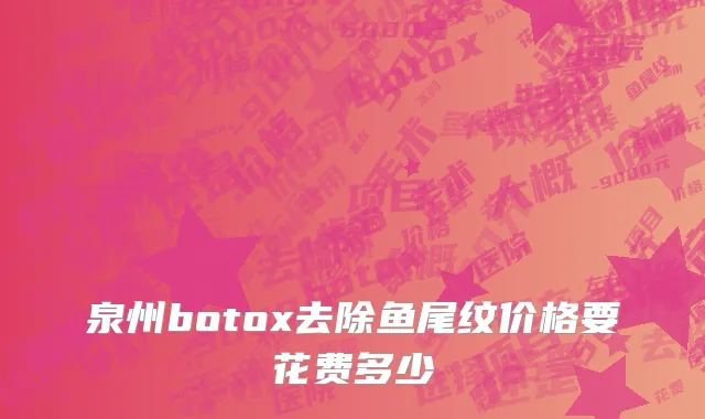 泉州botox去除鱼尾纹价格要花费多少