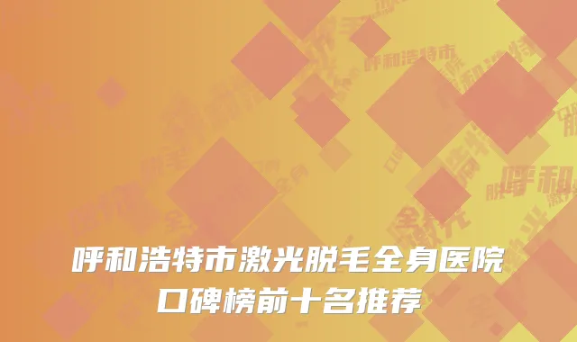 呼和浩特市激光脱毛全身医院口碑榜前十名推荐