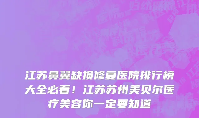 江苏鼻翼缺损修复医院排行榜大全必看!江苏苏州美贝尔医疗美容你一定要知道