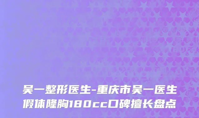 吴一整形医生-重庆市吴一医生假体隆胸180cc口碑擅长盘点