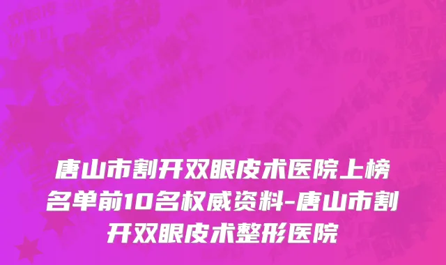 唐山市割开双眼皮术医院上榜名单前10名权威资料-唐山市割开双眼皮术整形医院
