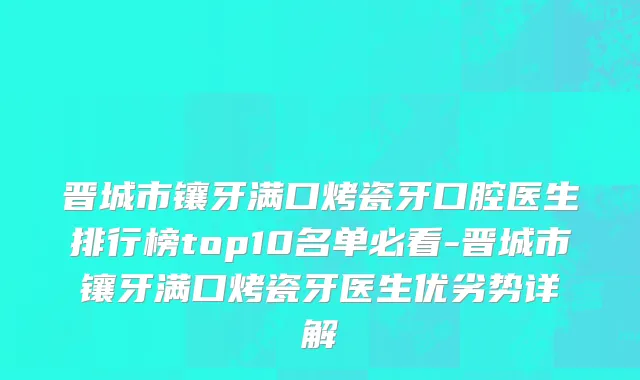 晋城市镶牙满口烤瓷牙口腔医生排行榜top10名单必看-晋城市镶牙满口烤瓷牙医生优劣势详解