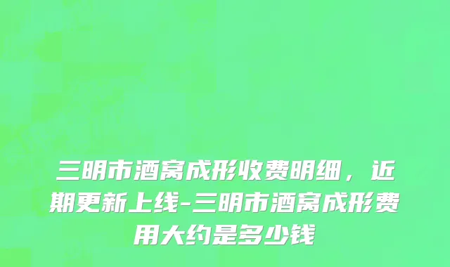 三明市酒窝成形收费明细，近期更新上线-三明市酒窝成形费用大约是多少钱