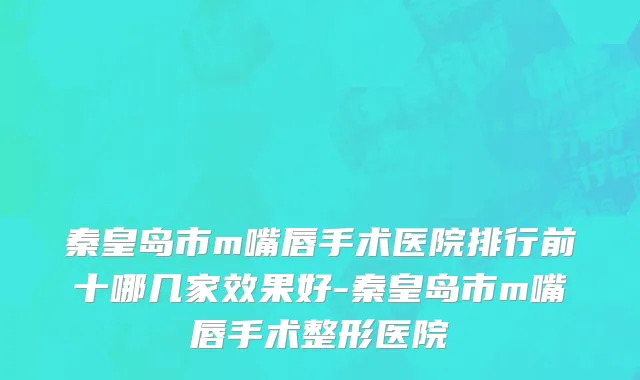 秦皇岛市m嘴唇手术医院排行前十哪几家效果好-秦皇岛市m嘴唇手术整形医院