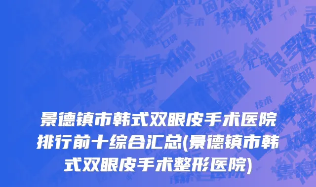 景德镇市韩式双眼皮手术医院排行前十综合汇总(景德镇市韩式双眼皮手术整形医院)