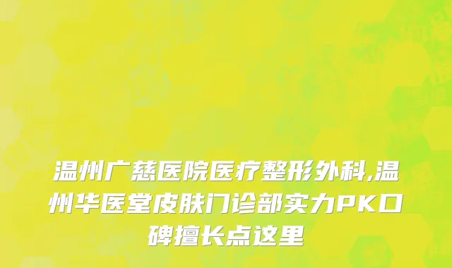 温州广慈医院医疗整形外科,温州华医堂皮肤门诊部实力PK口碑擅长点这里