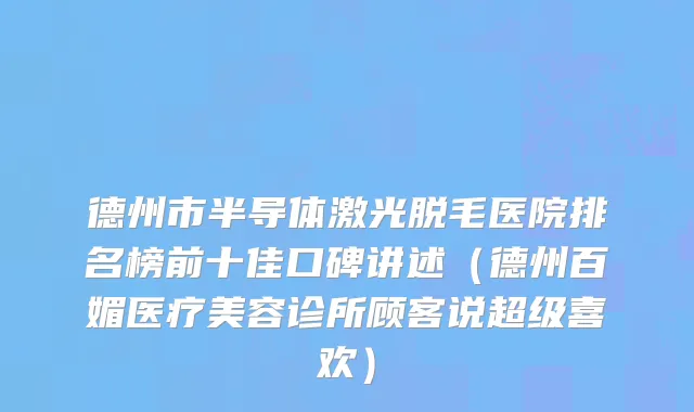 德州市半导体激光脱毛医院排名榜前十佳口碑讲述（德州百媚医疗美容诊所顾客说超级喜欢）