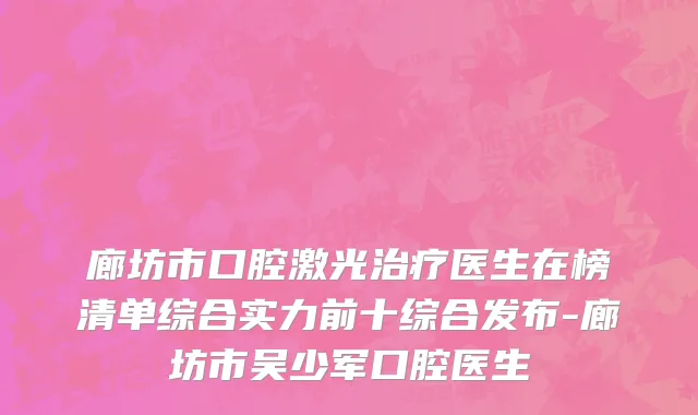 廊坊市口腔激光治疗医生在榜清单综合实力前十综合发布-廊坊市吴少军口腔医生