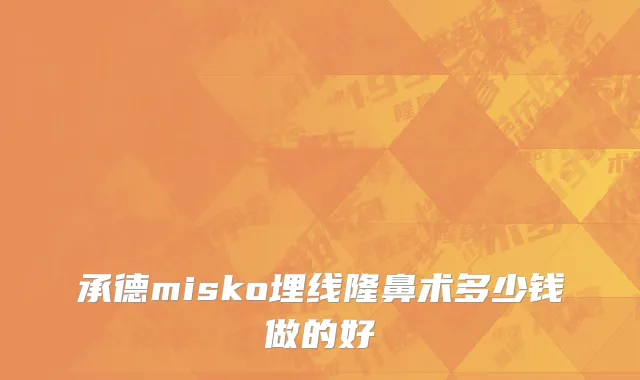 承德misko埋线隆鼻术多少钱做的好